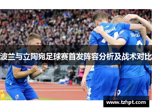 波兰与立陶宛足球赛首发阵容分析及战术对比