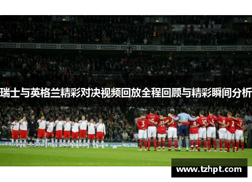 瑞士与英格兰精彩对决视频回放全程回顾与精彩瞬间分析