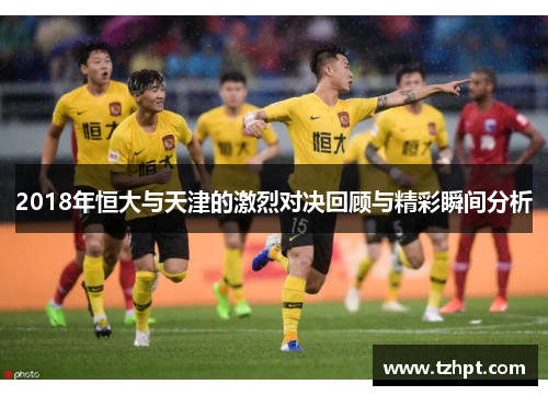 2018年恒大与天津的激烈对决回顾与精彩瞬间分析