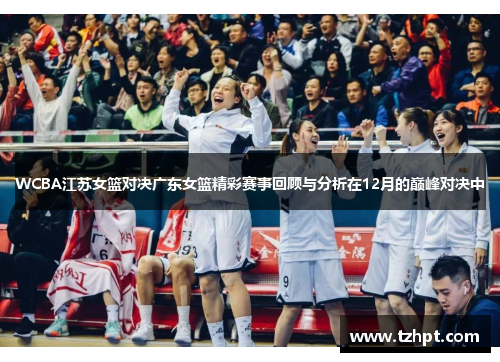 WCBA江苏女篮对决广东女篮精彩赛事回顾与分析在12月的巅峰对决中