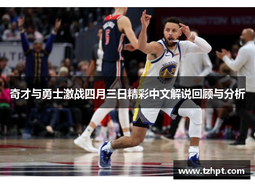 奇才与勇士激战四月三日精彩中文解说回顾与分析