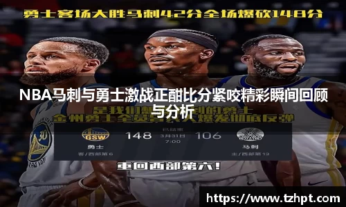 NBA马刺与勇士激战正酣比分紧咬精彩瞬间回顾与分析