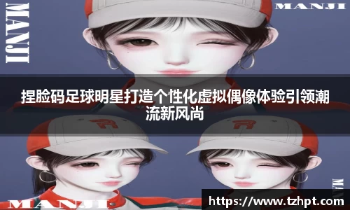 捏脸码足球明星打造个性化虚拟偶像体验引领潮流新风尚