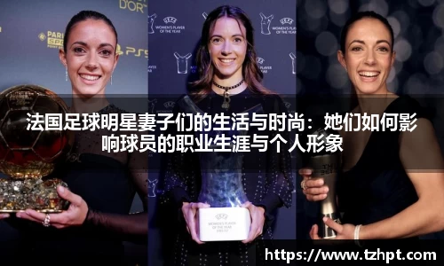 法国足球明星妻子们的生活与时尚：她们如何影响球员的职业生涯与个人形象