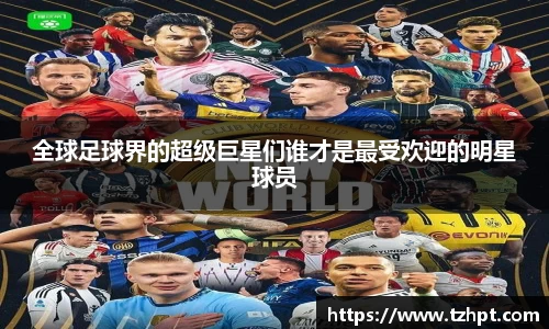 全球足球界的超级巨星们谁才是最受欢迎的明星球员