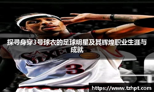 探寻身穿3号球衣的足球明星及其辉煌职业生涯与成就