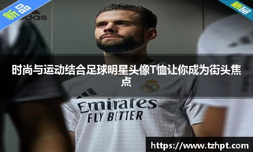 时尚与运动结合足球明星头像T恤让你成为街头焦点