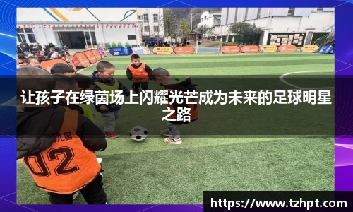 让孩子在绿茵场上闪耀光芒成为未来的足球明星之路